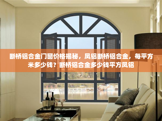 断桥铝合金门窗价格揭秘，凤铝断桥铝合金，每平方米多少钱？断桥铝合金多少钱平方凤铝