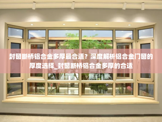 封窗断桥铝合金多厚最合适？深度解析铝合金门窗的厚度选择_封窗断桥铝合金多厚的合适
