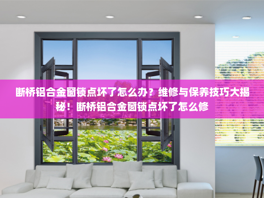 断桥铝合金窗锁点坏了怎么办？维修与保养技巧大揭秘！断桥铝合金窗锁点坏了怎么修