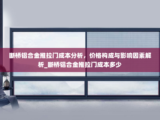 断桥铝合金推拉门成本分析，价格构成与影响因素解析_断桥铝合金推拉门成本多少