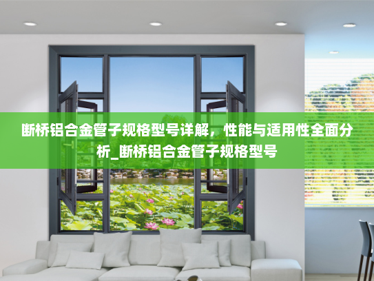 断桥铝合金管子规格型号详解，性能与适用性全面分析_断桥铝合金管子规格型号