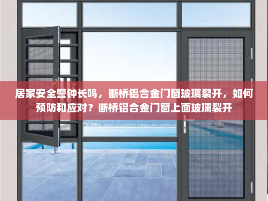 居家安全警钟长鸣，断桥铝合金门窗玻璃裂开，如何预防和应对？断桥铝合金门窗上面玻璃裂开