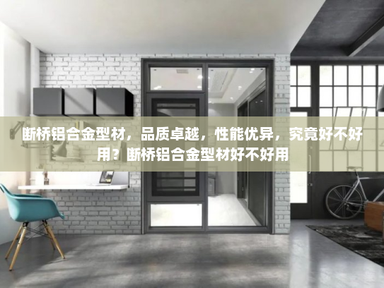 断桥铝合金型材，品质卓越，性能优异，究竟好不好用？断桥铝合金型材好不好用