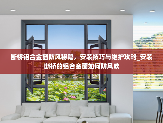 断桥铝合金窗防风秘籍，安装技巧与维护攻略_安装断桥的铝合金窗如何防风吹
