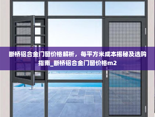 断桥铝合金门窗价格解析，每平方米成本揭秘及选购指南_断桥铝合金门窗价格m2