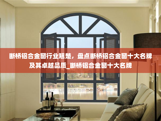 断桥铝合金窗行业翘楚，盘点断桥铝合金窗十大名牌及其卓越品质_断桥铝合金窗十大名牌