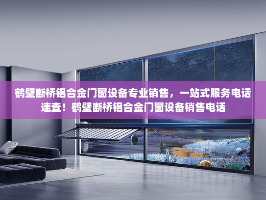 鹤壁断桥铝合金门窗设备专业销售，一站式服务电话速查！鹤壁断桥铝合金门窗设备销售电话