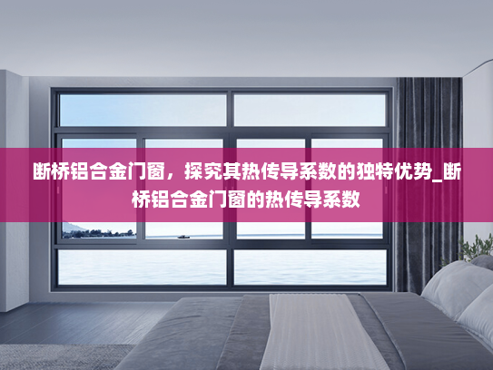 断桥铝合金门窗，探究其热传导系数的独特优势_断桥铝合金门窗的热传导系数