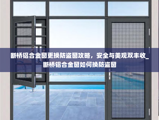 断桥铝合金窗更换防盗窗攻略，安全与美观双丰收_断桥铝合金窗如何换防盗窗
