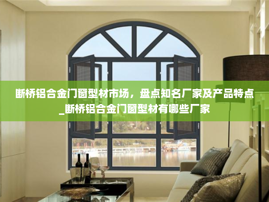 断桥铝合金门窗型材市场，盘点知名厂家及产品特点_断桥铝合金门窗型材有哪些厂家