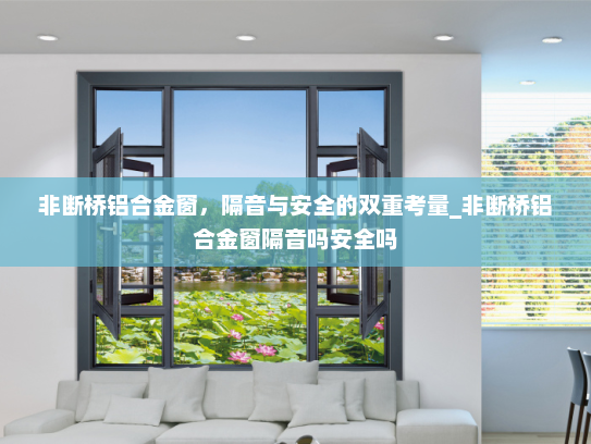 非断桥铝合金窗，隔音与安全的双重考量_非断桥铝合金窗隔音吗安全吗