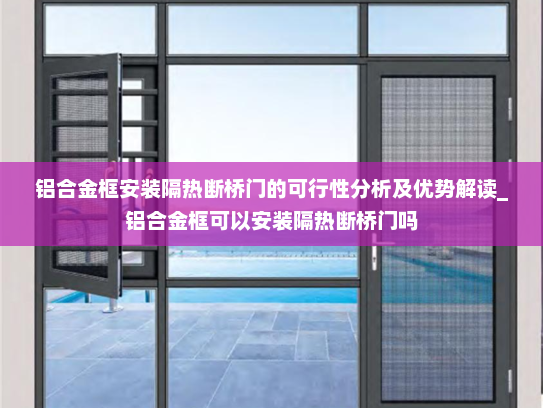 铝合金框安装隔热断桥门的可行性分析及优势解读_铝合金框可以安装隔热断桥门吗