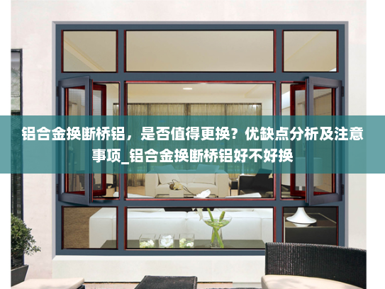 铝合金换断桥铝，是否值得更换？优缺点分析及注意事项_铝合金换断桥铝好不好换
