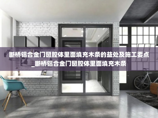 断桥铝合金门窗腔体里面填充木条的益处及施工要点_断桥铝合金门窗腔体里面填充木条
