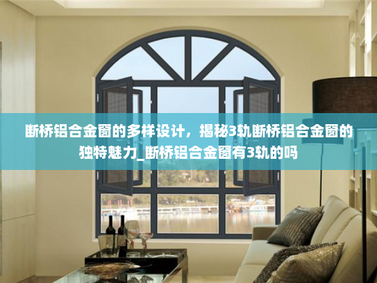 断桥铝合金窗的多样设计，揭秘3轨断桥铝合金窗的独特魅力_断桥铝合金窗有3轨的吗