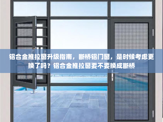 铝合金推拉窗升级指南，断桥铝门窗，是时候考虑更换了吗？铝合金推拉窗要不要换成断桥