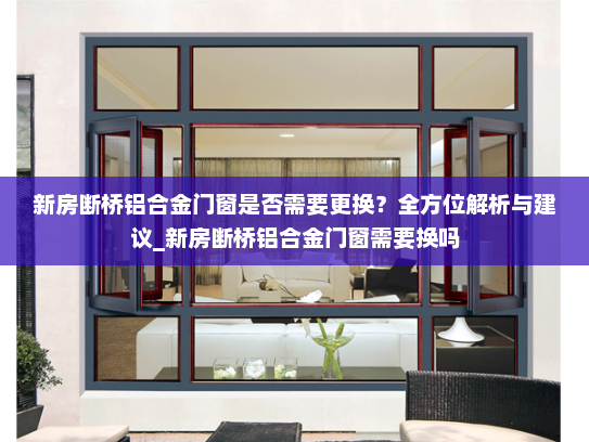 新房断桥铝合金门窗是否需要更换？全方位解析与建议_新房断桥铝合金门窗需要换吗