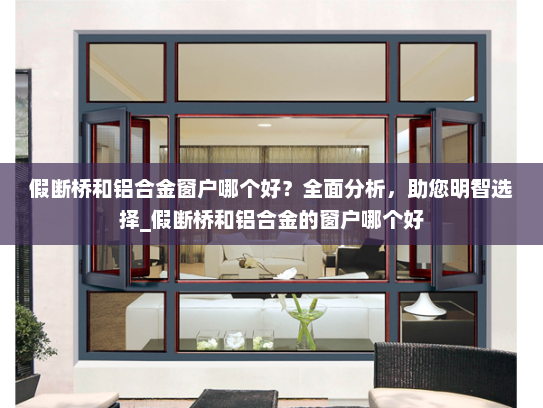 假断桥和铝合金窗户哪个好？全面分析，助您明智选择_假断桥和铝合金的窗户哪个好