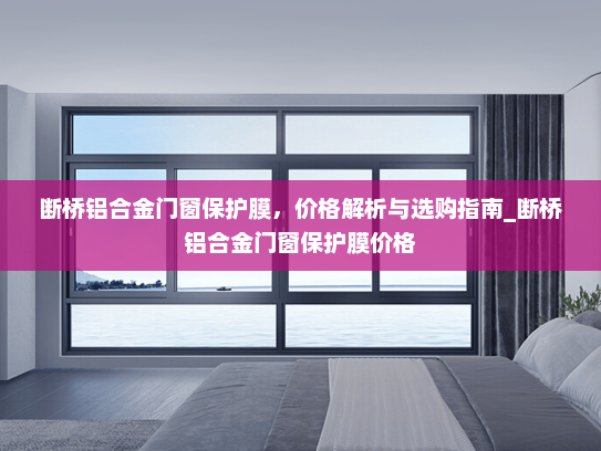 断桥铝合金门窗保护膜，价格解析与选购指南_断桥铝合金门窗保护膜价格