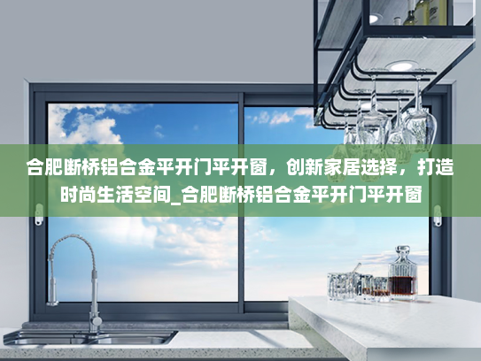 合肥断桥铝合金平开门平开窗，创新家居选择，打造时尚生活空间_合肥断桥铝合金平开门平开窗