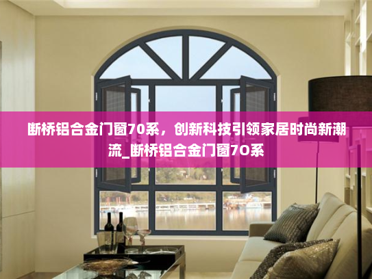 断桥铝合金门窗70系，创新科技引领家居时尚新潮流_断桥铝合金门窗7O系