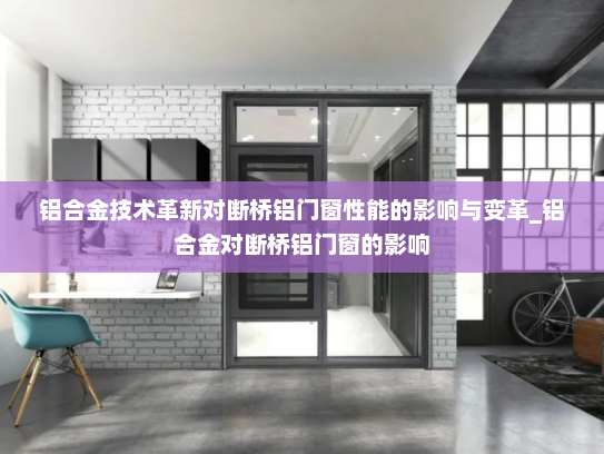 铝合金技术革新对断桥铝门窗性能的影响与变革_铝合金对断桥铝门窗的影响