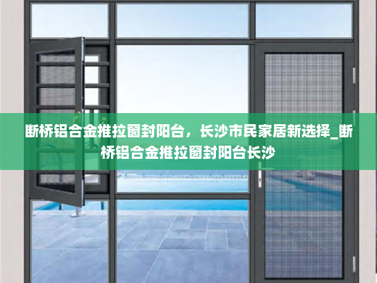 断桥铝合金推拉窗封阳台，长沙市民家居新选择_断桥铝合金推拉窗封阳台长沙