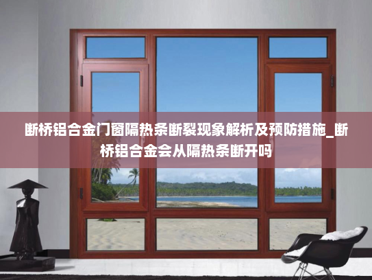 断桥铝合金门窗隔热条断裂现象解析及预防措施_断桥铝合金会从隔热条断开吗