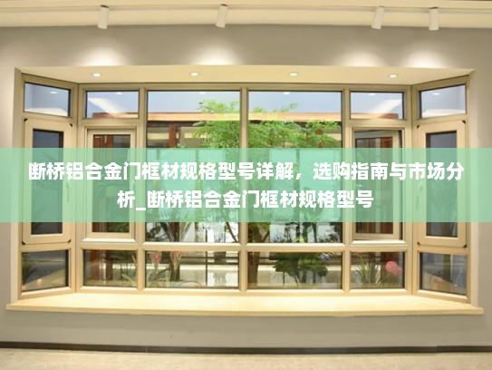 断桥铝合金门框材规格型号详解，选购指南与市场分析_断桥铝合金门框材规格型号