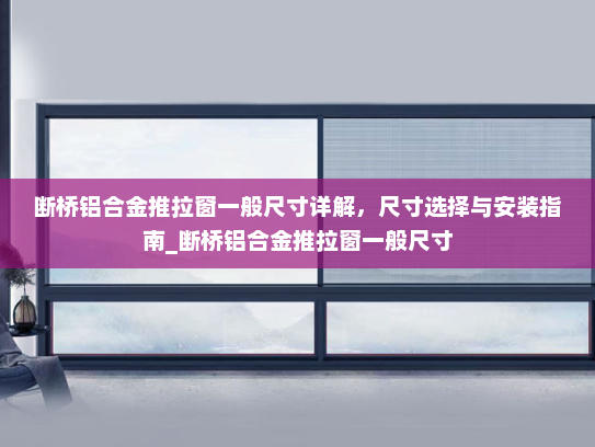 断桥铝合金推拉窗一般尺寸详解，尺寸选择与安装指南_断桥铝合金推拉窗一般尺寸