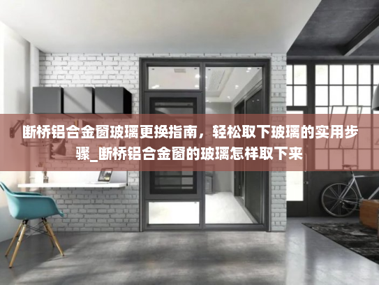 断桥铝合金窗玻璃更换指南，轻松取下玻璃的实用步骤_断桥铝合金窗的玻璃怎样取下来
