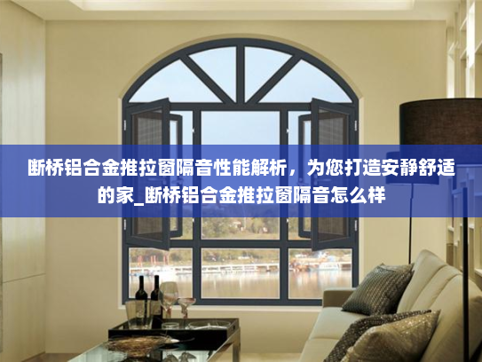 断桥铝合金推拉窗隔音性能解析，为您打造安静舒适的家_断桥铝合金推拉窗隔音怎么样