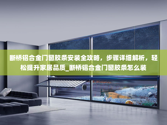 断桥铝合金门窗胶条安装全攻略，步骤详细解析，轻松提升家居品质_断桥铝合金门窗胶条怎么装