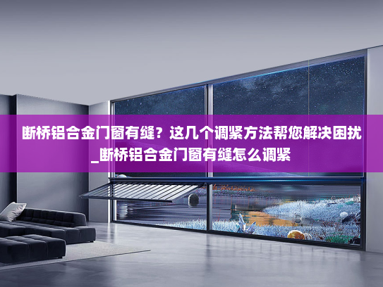 断桥铝合金门窗有缝？这几个调紧方法帮您解决困扰_断桥铝合金门窗有缝怎么调紧