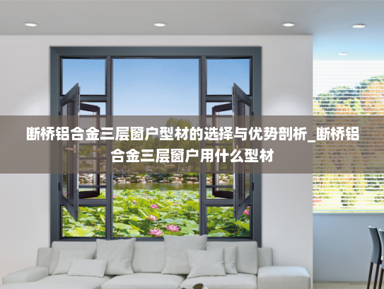 断桥铝合金三层窗户型材的选择与优势剖析_断桥铝合金三层窗户用什么型材