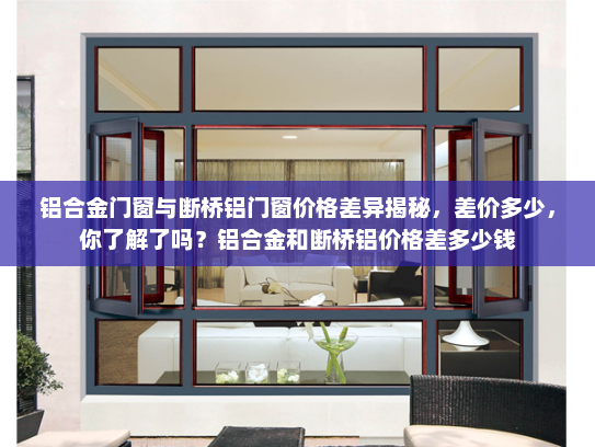 铝合金门窗与断桥铝门窗价格差异揭秘，差价多少，你了解了吗？铝合金和断桥铝价格差多少钱