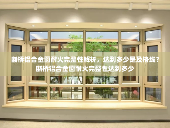 断桥铝合金窗耐火完整性解析，达到多少是及格线？断桥铝合金窗耐火完整性达到多少