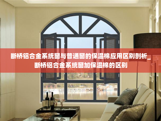 断桥铝合金系统窗与普通窗的保温棉应用区别剖析_断桥铝合金系统窗加保温棉的区别