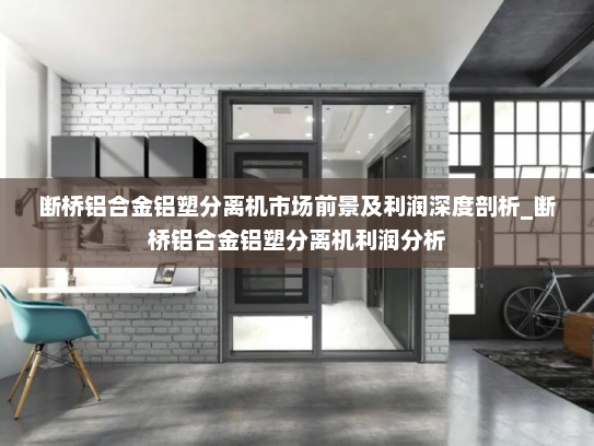 断桥铝合金铝塑分离机市场前景及利润深度剖析_断桥铝合金铝塑分离机利润分析