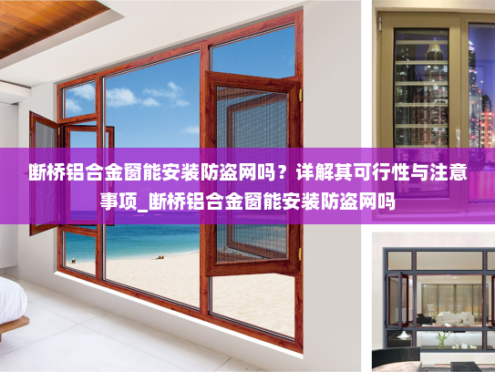 断桥铝合金窗能安装防盗网吗？详解其可行性与注意事项_断桥铝合金窗能安装防盗网吗