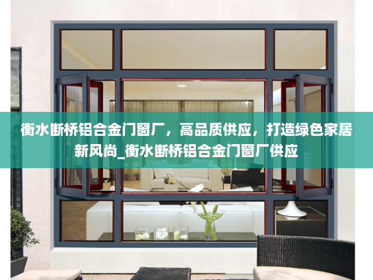 衡水断桥铝合金门窗厂，高品质供应，打造绿色家居新风尚_衡水断桥铝合金门窗厂供应