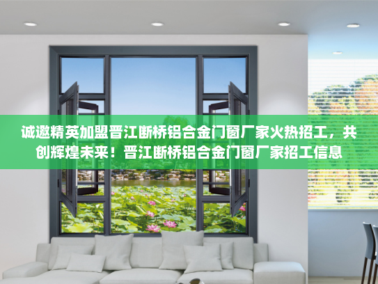 诚邀精英加盟晋江断桥铝合金门窗厂家火热招工，共创辉煌未来！晋江断桥铝合金门窗厂家招工信息