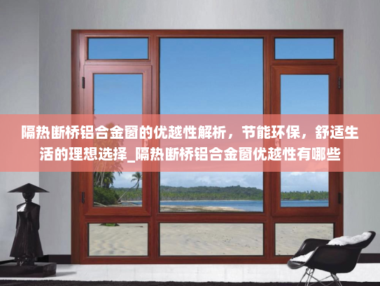 隔热断桥铝合金窗的优越性解析，节能环保，舒适生活的理想选择_隔热断桥铝合金窗优越性有哪些