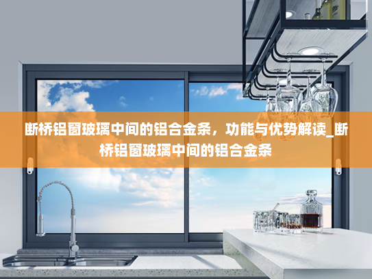断桥铝窗玻璃中间的铝合金条，功能与优势解读_断桥铝窗玻璃中间的铝合金条