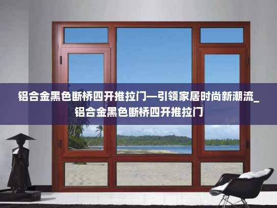 铝合金黑色断桥四开推拉门—引领家居时尚新潮流_铝合金黑色断桥四开推拉门