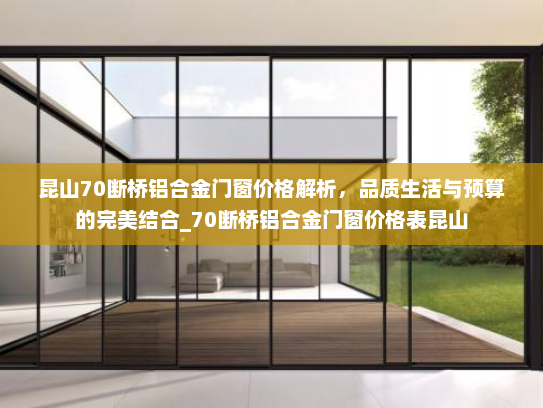 昆山70断桥铝合金门窗价格解析，品质生活与预算的完美结合_70断桥铝合金门窗价格表昆山