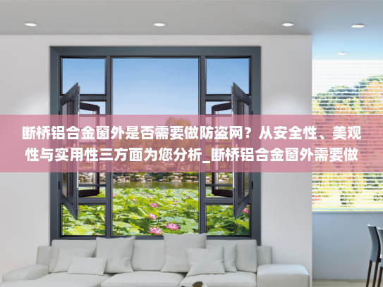断桥铝合金窗外是否需要做防盗网？从安全性、美观性与实用性三方面为您分析_断桥铝合金窗外需要做防盗网吗