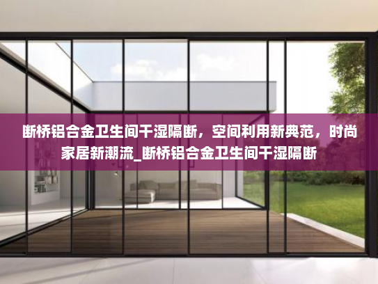 断桥铝合金卫生间干湿隔断，空间利用新典范，时尚家居新潮流_断桥铝合金卫生间干湿隔断