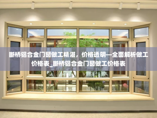 断桥铝合金门窗做工精湛，价格透明—全面解析做工价格表_断桥铝合金门窗做工价格表