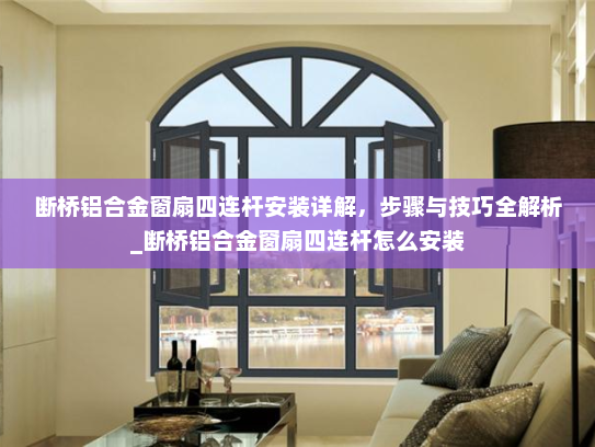 断桥铝合金窗扇四连杆安装详解，步骤与技巧全解析_断桥铝合金窗扇四连杆怎么安装